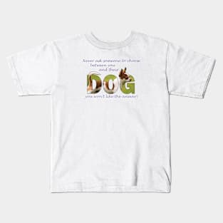 Never ask someone to choose between you and their dog you won't like the answer - Chihuahua oil painting word art Kids T-Shirt